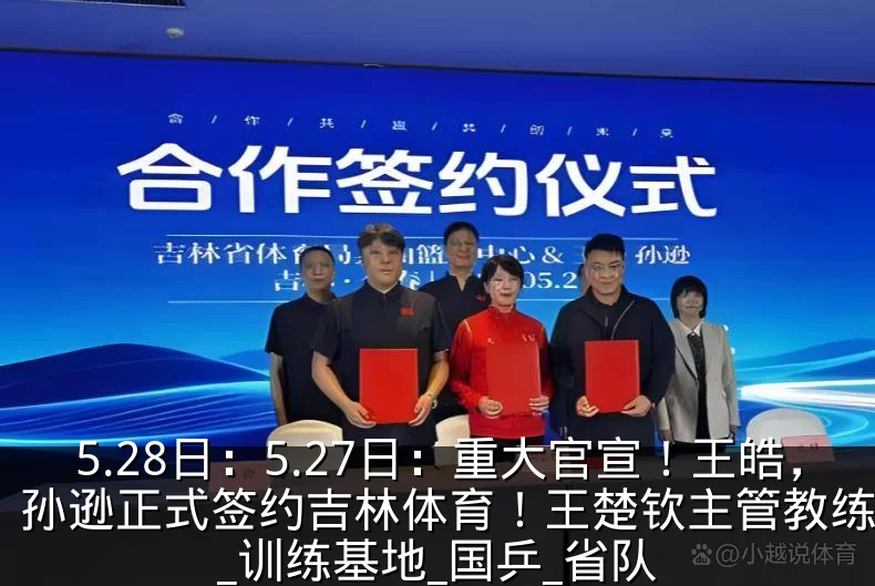 5.28日：5.27日：重大官宣！王皓，孙逊正式签约吉林体育！王楚钦主管教练确定_训练基地_国乒_省队