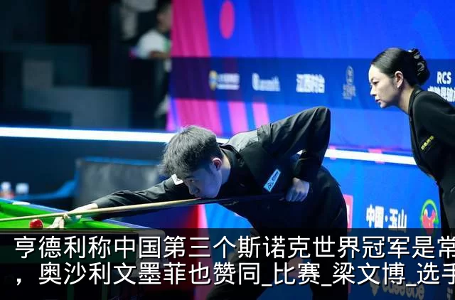 亨德利称中国第三个斯诺克世界冠军是常冰玉，奥沙利文墨菲也赞同_比赛_梁文博_选手