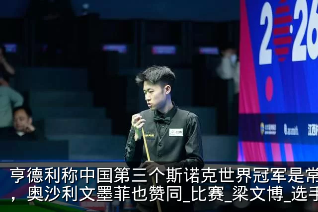 亨德利称中国第三个斯诺克世界冠军是常冰玉，奥沙利文墨菲也赞同_比赛_梁文博_选手