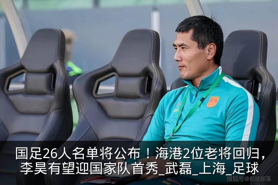 国足26人名单将公布！海港2位老将回归，李昊有望迎国家队首秀_武磊_上海_足球